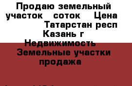Продаю земельный участок 7 соток. › Цена ­ 900 000 - Татарстан респ., Казань г. Недвижимость » Земельные участки продажа   